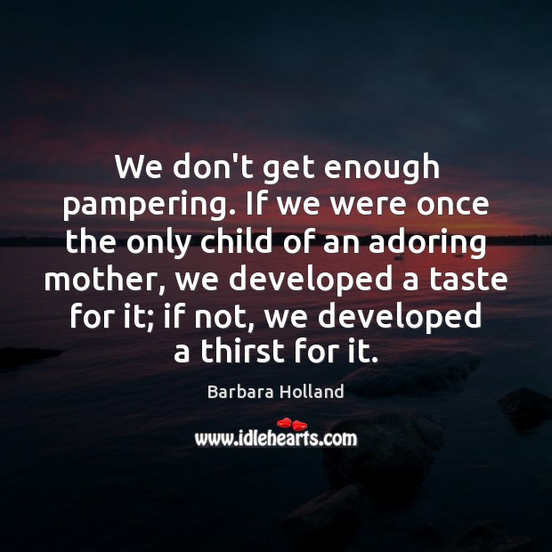 We don’t get enough pampering. If we were once the only child Barbara Holland Picture Quote