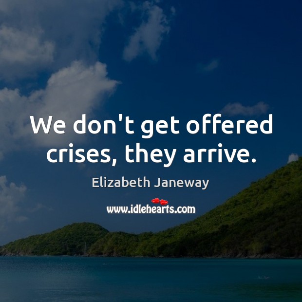 We don’t get offered crises, they arrive. Elizabeth Janeway Picture Quote