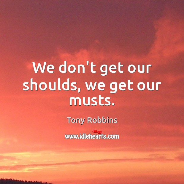 We don’t get our shoulds, we get our musts. Tony Robbins Picture Quote