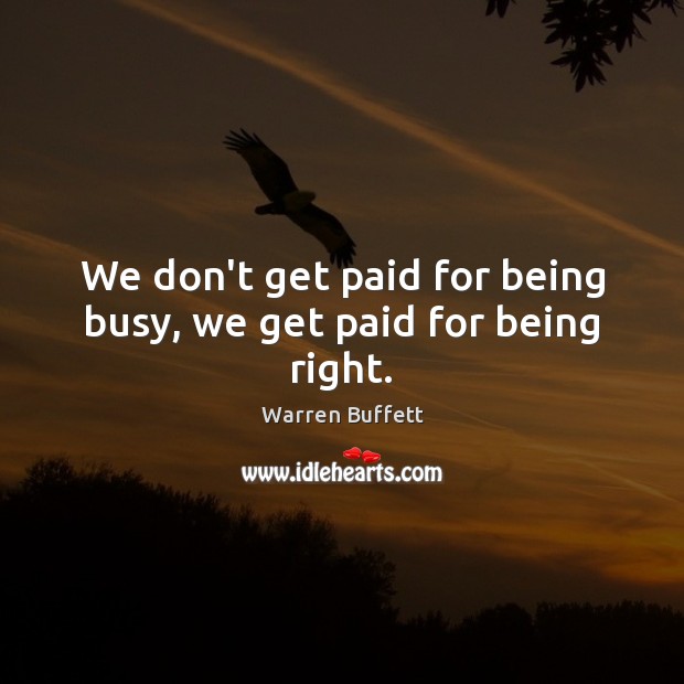 We don’t get paid for being busy, we get paid for being right. Image