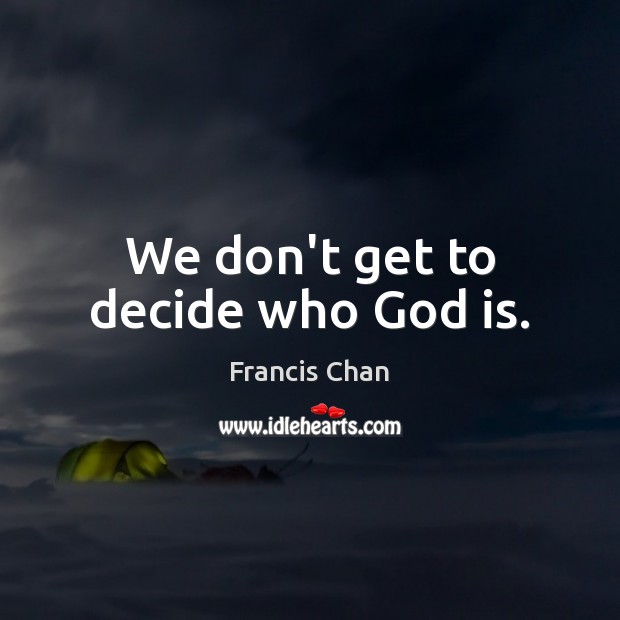 We don’t get to decide who God is. Francis Chan Picture Quote