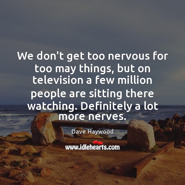 We don’t get too nervous for too may things, but on television Dave Haywood Picture Quote