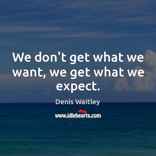 We don’t get what we want, we get what we expect. Denis Waitley Picture Quote
