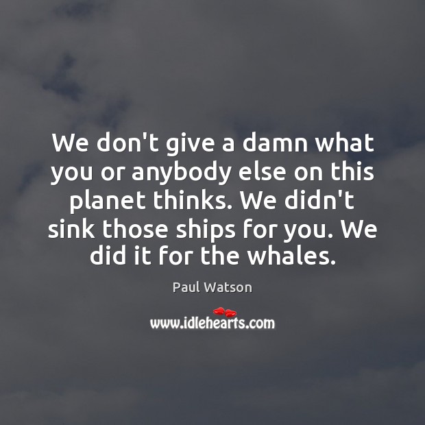 We don’t give a damn what you or anybody else on this Paul Watson Picture Quote