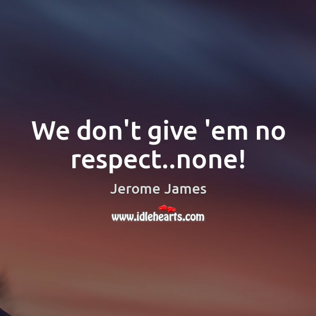 We don’t give ’em no respect..none! Jerome James Picture Quote