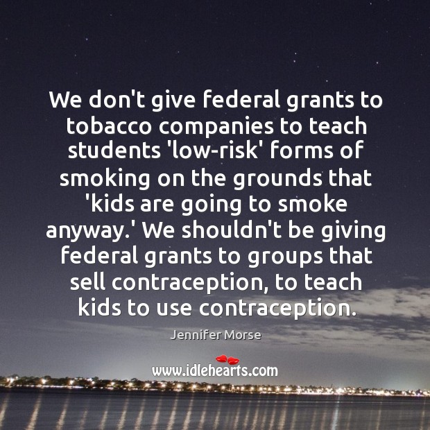 We don’t give federal grants to tobacco companies to teach students ‘low-risk’ Jennifer Morse Picture Quote