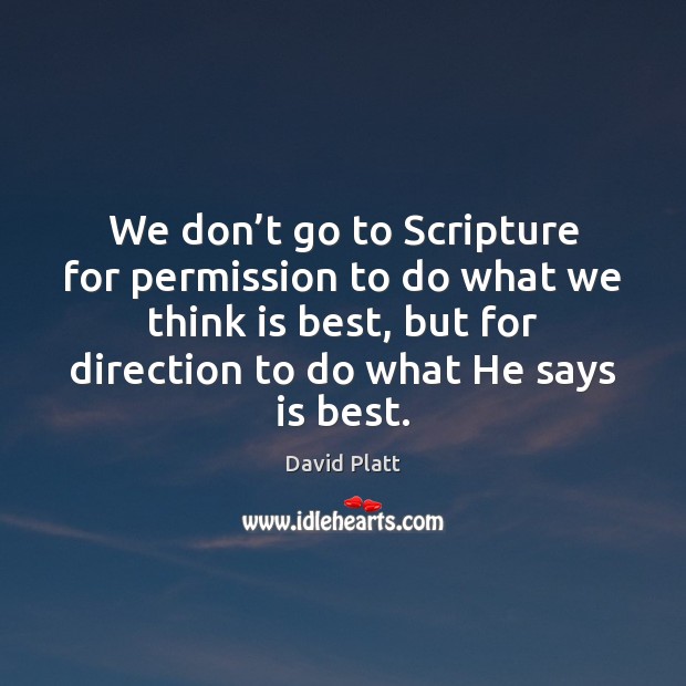 We don’t go to Scripture for permission to do what we David Platt Picture Quote