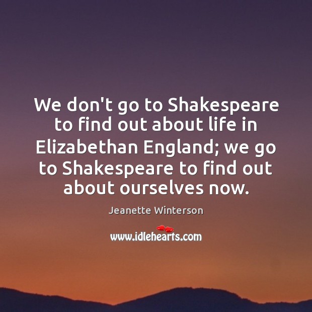We don’t go to Shakespeare to find out about life in Elizabethan Jeanette Winterson Picture Quote