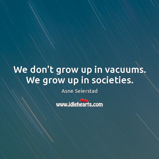 We don’t grow up in vacuums. We grow up in societies. Asne Seierstad Picture Quote