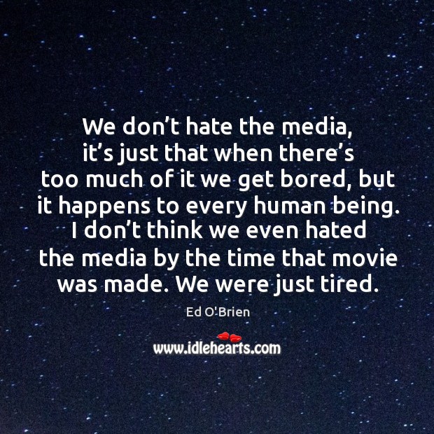We don’t hate the media, it’s just that when there’s too much of it we get bored Ed O’Brien Picture Quote