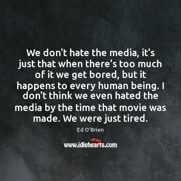 We don’t hate the media, it’s just that when there’s too much Ed O’Brien Picture Quote