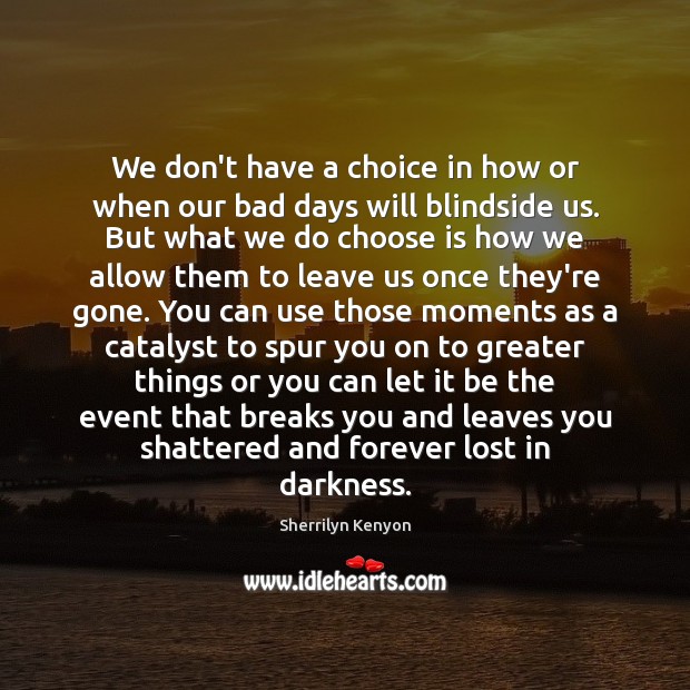 We don’t have a choice in how or when our bad days 