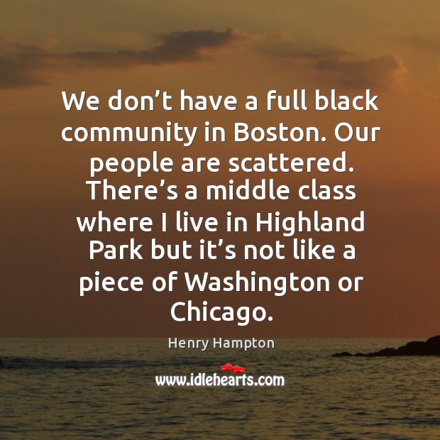 We don’t have a full black community in boston. Our people are scattered. Henry Hampton Picture Quote