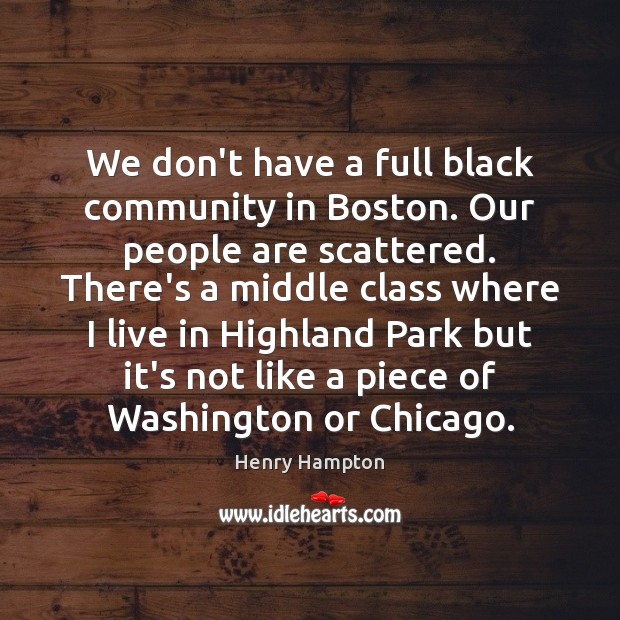 We don’t have a full black community in Boston. Our people are Image