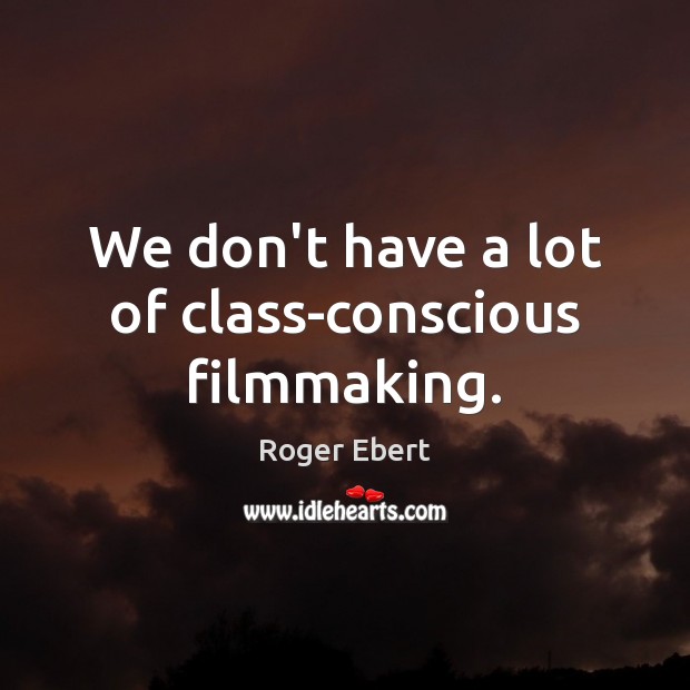 We don’t have a lot of class-conscious filmmaking. Roger Ebert Picture Quote