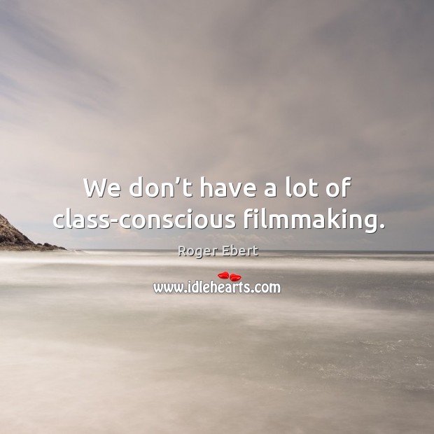 We don’t have a lot of class-conscious filmmaking. Roger Ebert Picture Quote