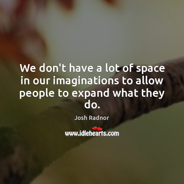 We don’t have a lot of space in our imaginations to allow people to expand what they do. Josh Radnor Picture Quote
