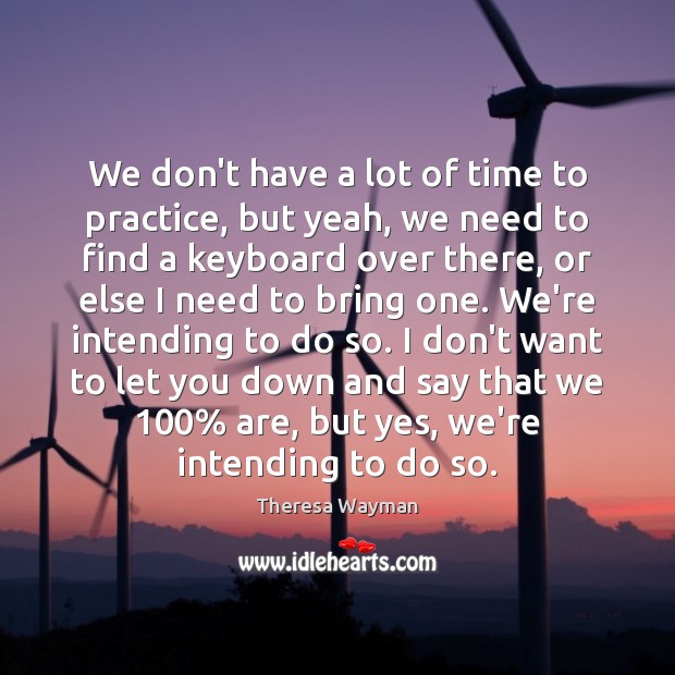 We don’t have a lot of time to practice, but yeah, we Theresa Wayman Picture Quote