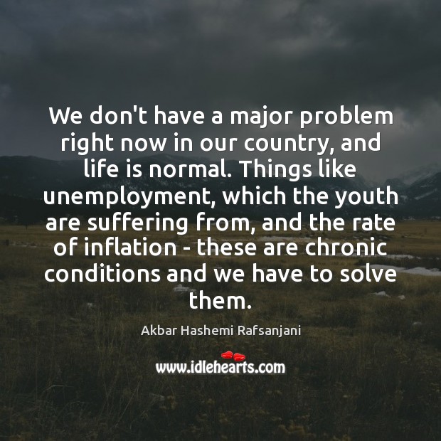 We don’t have a major problem right now in our country, and Akbar Hashemi Rafsanjani Picture Quote