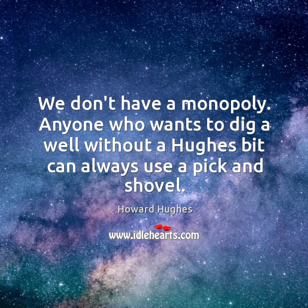 We don’t have a monopoly. Anyone who wants to dig a well Image