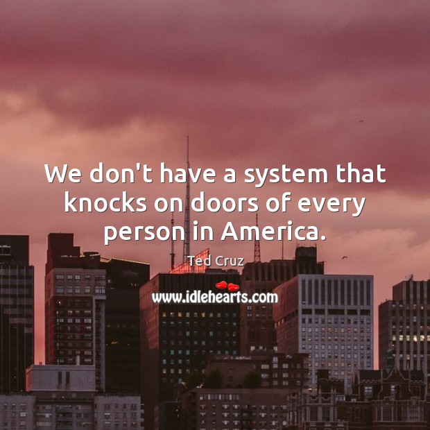 We don’t have a system that knocks on doors of every person in America. Ted Cruz Picture Quote