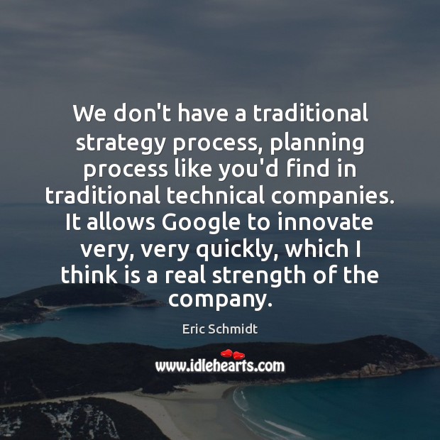 We don’t have a traditional strategy process, planning process like you’d find Eric Schmidt Picture Quote