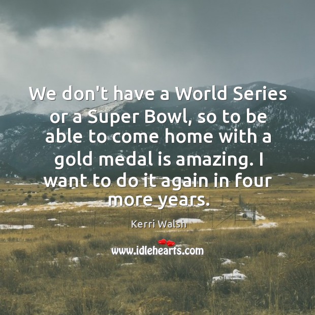 We don’t have a World Series or a Super Bowl, so to Kerri Walsh Picture Quote