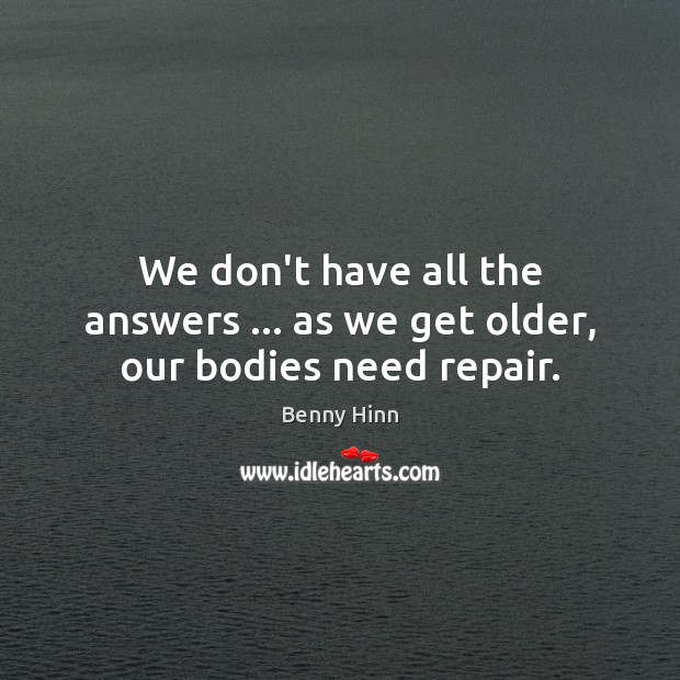 We don’t have all the answers … as we get older, our bodies need repair. Benny Hinn Picture Quote