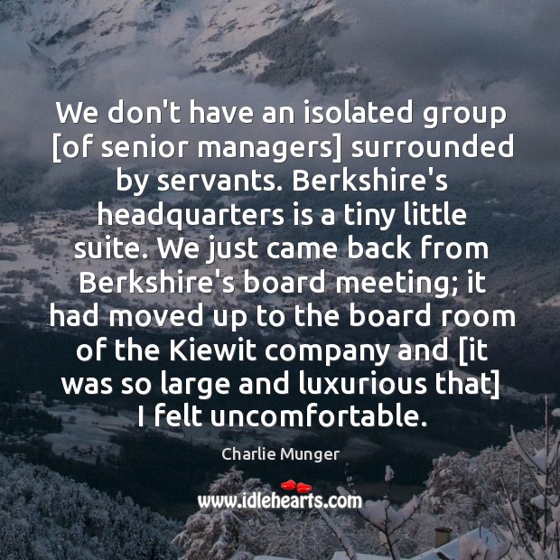 We don’t have an isolated group [of senior managers] surrounded by servants. 