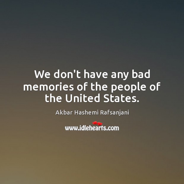 We don’t have any bad memories of the people of the United States. Akbar Hashemi Rafsanjani Picture Quote