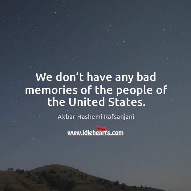 We don’t have any bad memories of the people of the united states. Akbar Hashemi Rafsanjani Picture Quote
