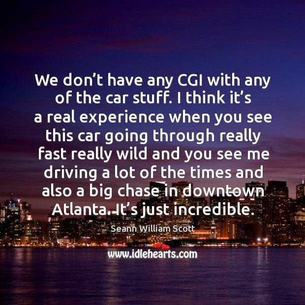 We don’t have any cgi with any of the car stuff. Seann William Scott Picture Quote