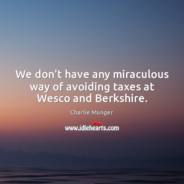 We don’t have any miraculous way of avoiding taxes at Wesco and Berkshire. Image