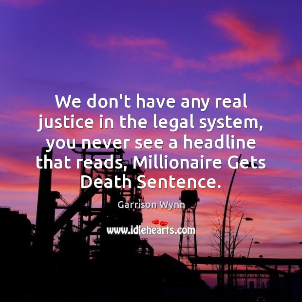 We don’t have any real justice in the legal system, you never Garrison Wynn Picture Quote