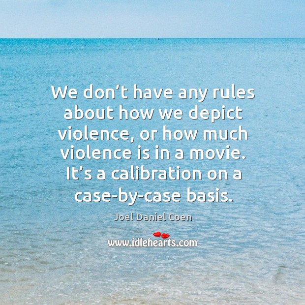 We don’t have any rules about how we depict violence, or how much violence is in a movie. Joel Daniel Coen Picture Quote