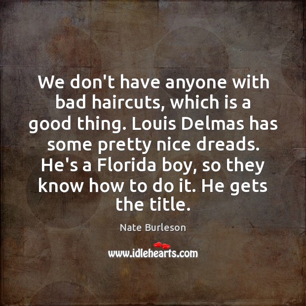 We don’t have anyone with bad haircuts, which is a good thing. Nate Burleson Picture Quote