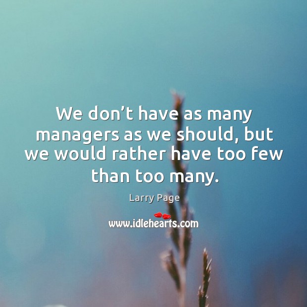 We don’t have as many managers as we should, but we would rather have too few than too many. Larry Page Picture Quote