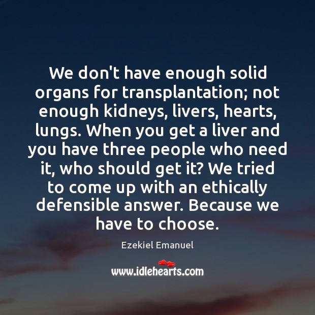 We don’t have enough solid organs for transplantation; not enough kidneys, livers, Ezekiel Emanuel Picture Quote