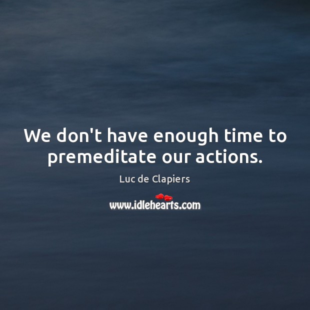 We don’t have enough time to premeditate our actions. Luc de Clapiers Picture Quote
