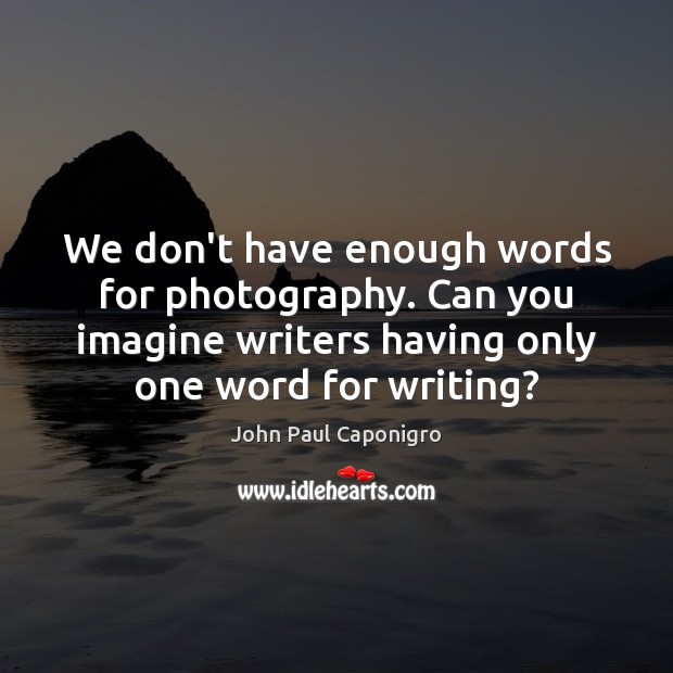 We don’t have enough words for photography. Can you imagine writers having John Paul Caponigro Picture Quote