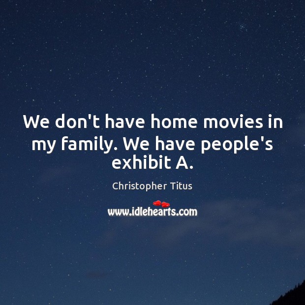 We don’t have home movies in my family. We have people’s exhibit A. Christopher Titus Picture Quote