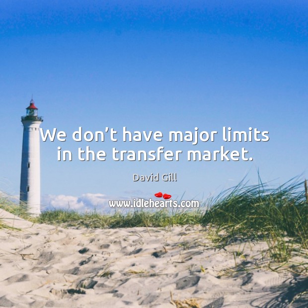 We don’t have major limits in the transfer market. David Gill Picture Quote
