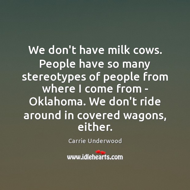 We don’t have milk cows. People have so many stereotypes of people Carrie Underwood Picture Quote
