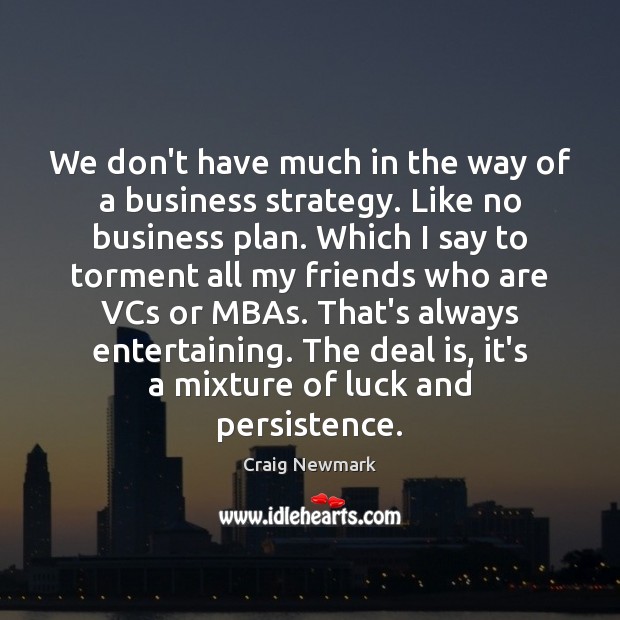 We don’t have much in the way of a business strategy. Like Image