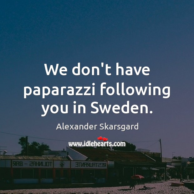 We don’t have paparazzi following you in Sweden. Alexander Skarsgard Picture Quote