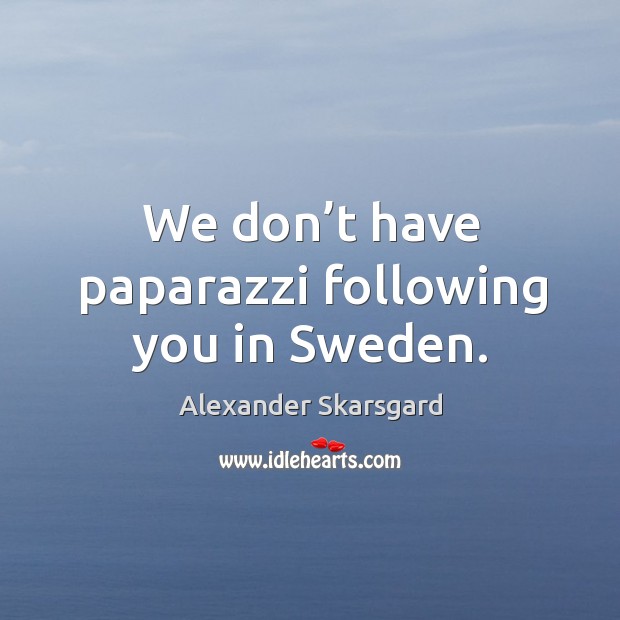 We don’t have paparazzi following you in sweden. Alexander Skarsgard Picture Quote