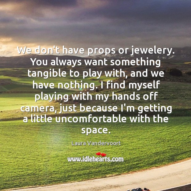 We don’t have props or jewelery. You always want something tangible to Laura Vandervoort Picture Quote