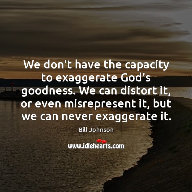 We don’t have the capacity to exaggerate God’s goodness. We can distort Image