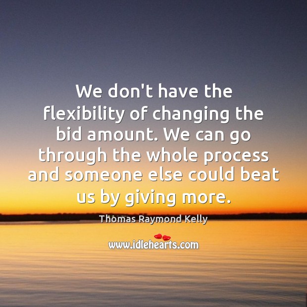 We don’t have the flexibility of changing the bid amount. We can Thomas Raymond Kelly Picture Quote