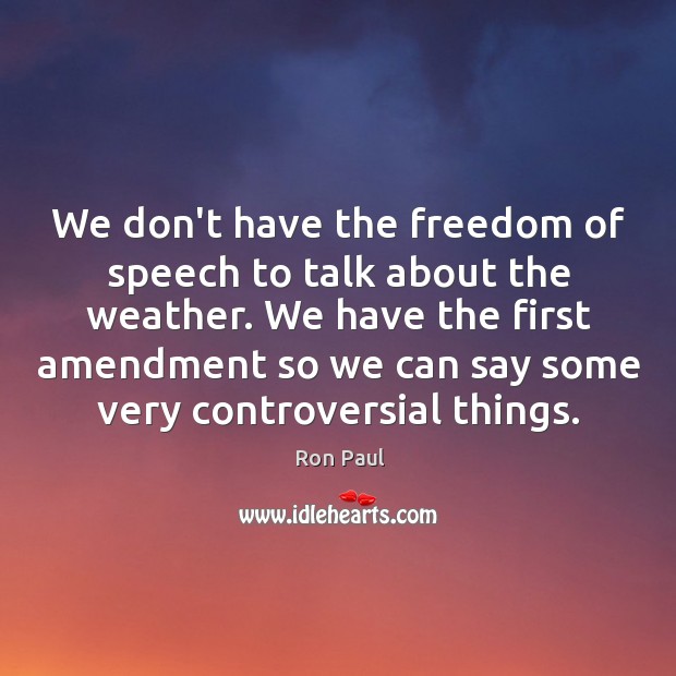 We don’t have the freedom of speech to talk about the weather. Ron Paul Picture Quote
